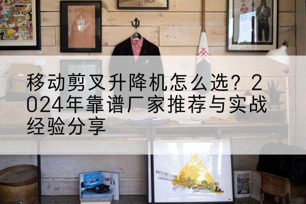 丰南升降平台厂家推荐-移动剪叉升降机怎么选?2024年靠谱厂家推荐与实战经验分享