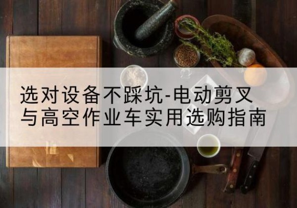 丰南电动剪叉升降平台怎么选-选对设备不踩坑-电动剪叉与高空作业车实用选购指南