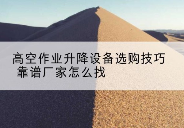 丰南电动升降平台厂家推荐-高空作业升降设备选购技巧 靠谱厂家怎么找
