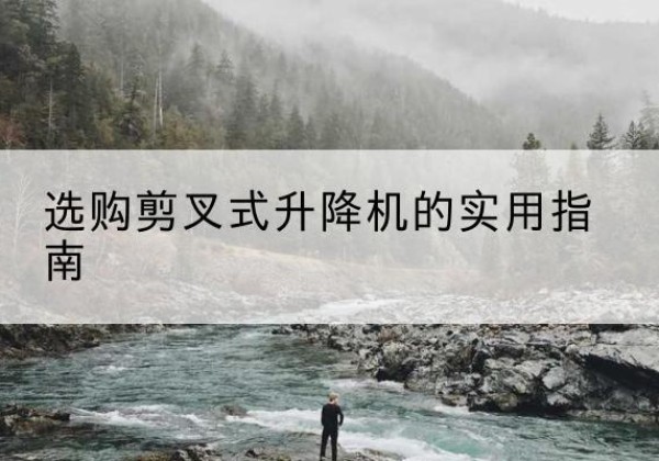 丰南剪叉式升降机怎么选-选购剪叉式升降机的实用指南