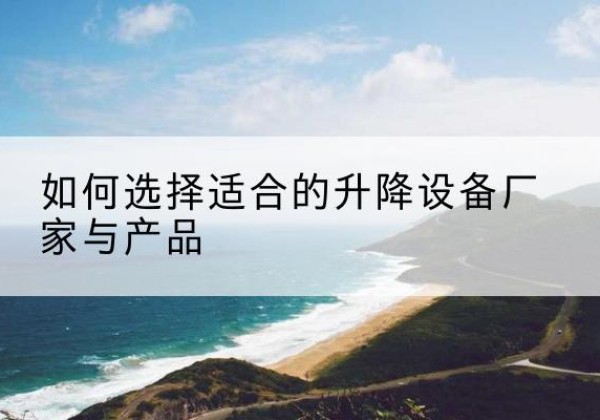 丰南电动升降平台厂家-如何选择适合的升降设备厂家与产品