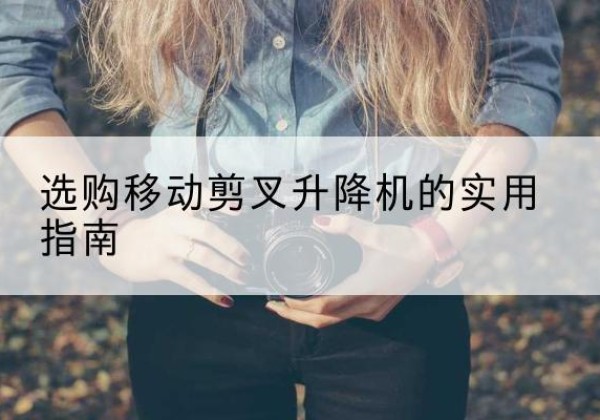 丰南移动剪叉升降机怎么选-选购移动剪叉升降机的实用指南