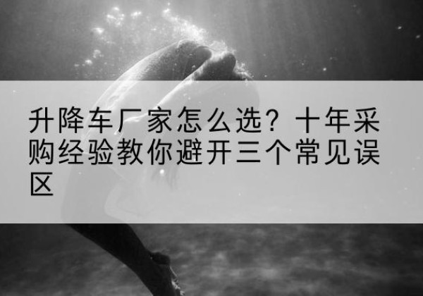 丰南升降车厂家-怎么选？十年采购经验教你避开三个常见误区